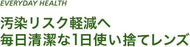 EVERYDAY HEALTH 汚染リスク軽減へ 毎日清潔な1日使い捨てレンズ